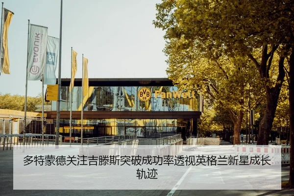 多特蒙德关注吉滕斯突破成功率透视英格兰新星成长轨迹