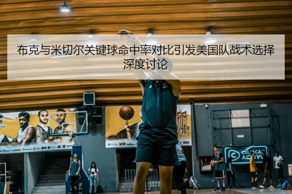 布克与米切尔关键球命中率对比引发美国队战术选择深度讨论
